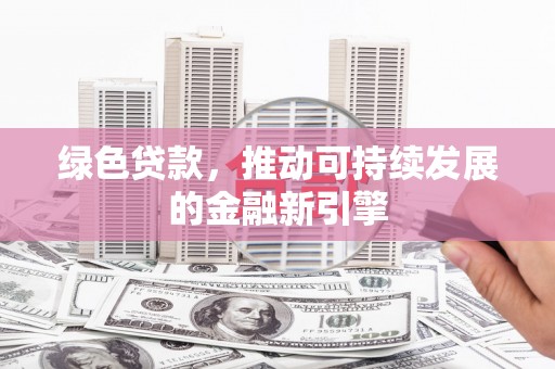 江汉绿色贷款，推动可持续发展的金融新引擎