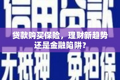 嘉禾贷款购买保险，理财新趋势还是金融陷阱？
