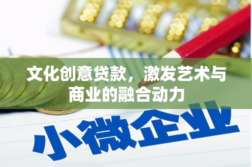 右江文化创意贷款，激发艺术与商业的融合动力