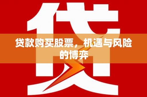梁平贷款购买股票，机遇与风险的博弈