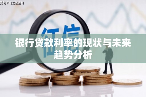 宜城银行贷款利率的现状与未来趋势分析