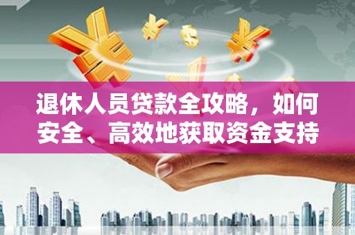 盂县退休人员贷款全攻略，如何安全、高效地获取资金支持