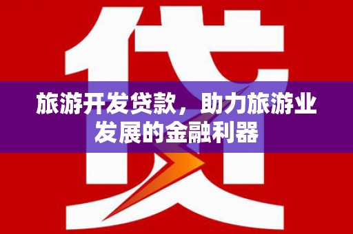梧州旅游开发贷款，助力旅游业发展的金融利器
