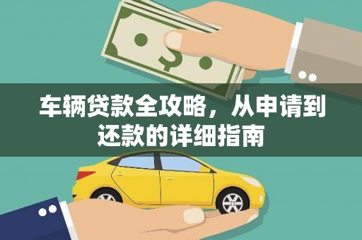 绛县车辆贷款全攻略,从申请到还款的详细指南 绛县车辆贷款全攻略,从申请到还款的详细指南