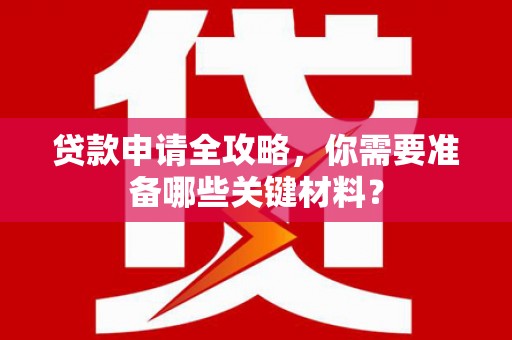 迪庆贷款申请全攻略，你需要准备哪些关键材料？
