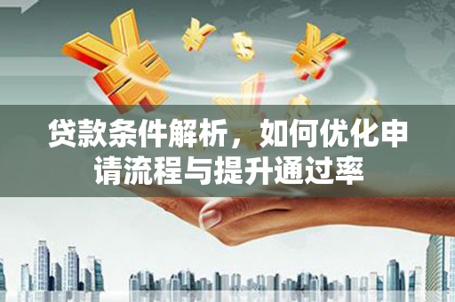 稻城贷款条件解析，如何优化申请流程与提升通过率