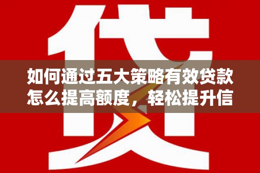 矿区如何通过五大策略有效贷款怎么提高额度，轻松提升信用价值
