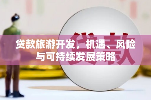 无锡贷款旅游开发，机遇、风险与可持续发展策略