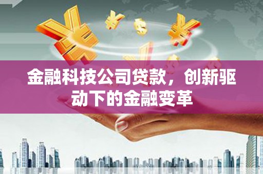 偃师金融科技公司贷款，创新驱动下的金融变革