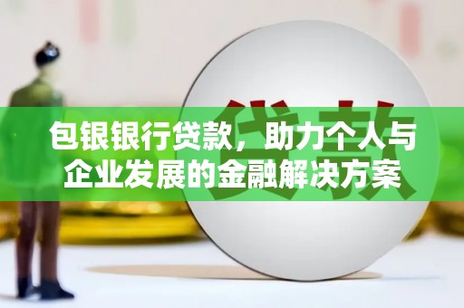 垣曲包银银行贷款，助力个人与企业发展的金融解决方案