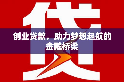 西丰创业贷款，助力梦想起航的金融桥梁