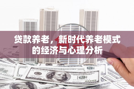 揭东贷款养老，新时代养老模式的经济与心理分析