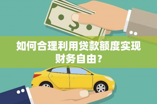 学甲如何合理利用贷款额度实现财务自由？