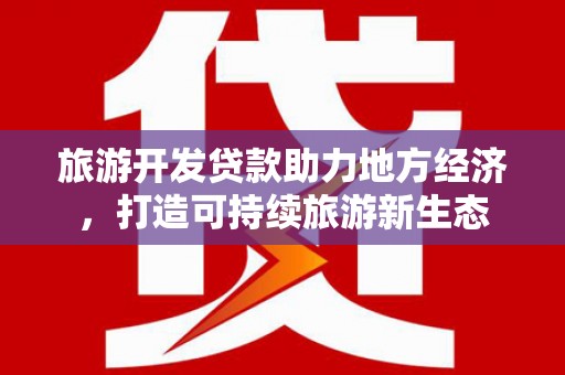曲麻莱旅游开发贷款助力地方经济，打造可持续旅游新生态