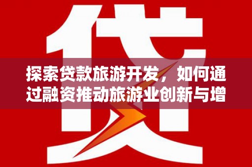 温宿探索贷款旅游开发，如何通过融资推动旅游业创新与增长