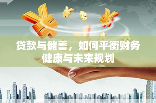 彝良贷款与储蓄，如何平衡财务健康与未来规划