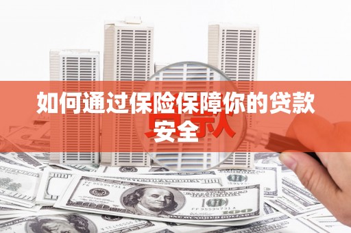 平湖如何通过保险保障你的贷款安全