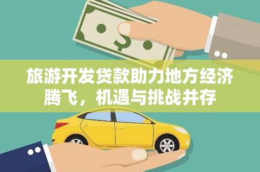 嘉禾旅游开发贷款助力地方经济腾飞，机遇与挑战并存