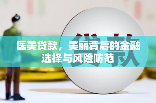 黟县医美贷款，美丽背后的金融选择与风险防范