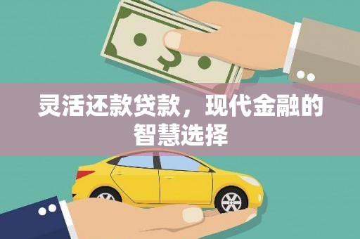 平川灵活还款贷款，现代金融的智慧选择