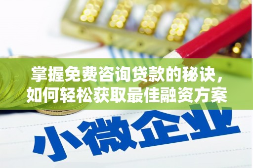 囊谦掌握免费咨询贷款的秘诀，如何轻松获取最佳融资方案