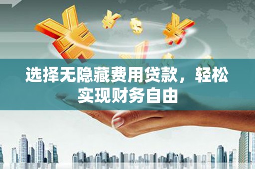 茄萣选择无隐藏费用贷款，轻松实现财务自由