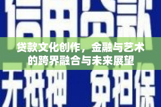 宾川贷款文化创作，金融与艺术的跨界融合与未来展望