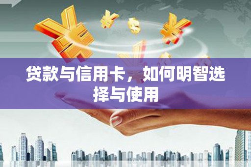 东明贷款与信用卡，如何明智选择与使用