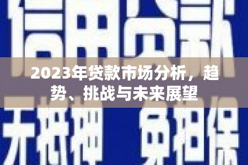树林2023年贷款市场分析，趋势、挑战与未来展望