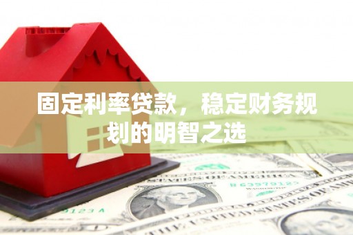额济纳旗固定利率贷款，稳定财务规划的明智之选