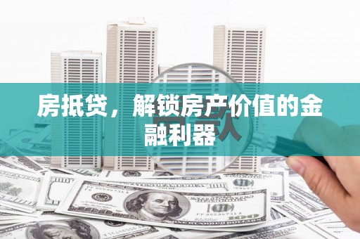 威海房抵贷，解锁房产价值的金融利器