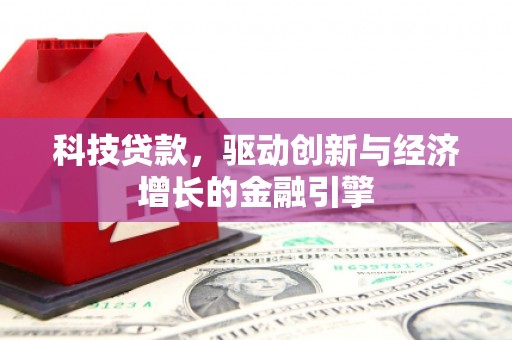 柳南科技贷款，驱动创新与经济增长的金融引擎