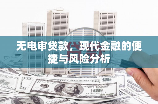 龙口无电审贷款，现代金融的便捷与风险分析