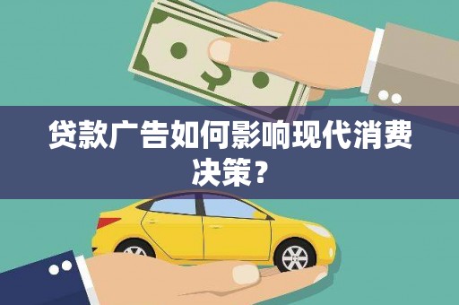 桐庐贷款广告如何影响现代消费决策？