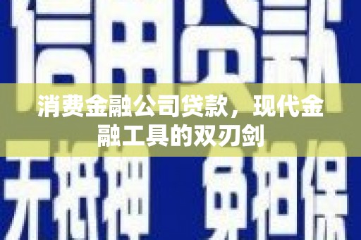 山阴消费金融公司贷款，现代金融工具的双刃剑