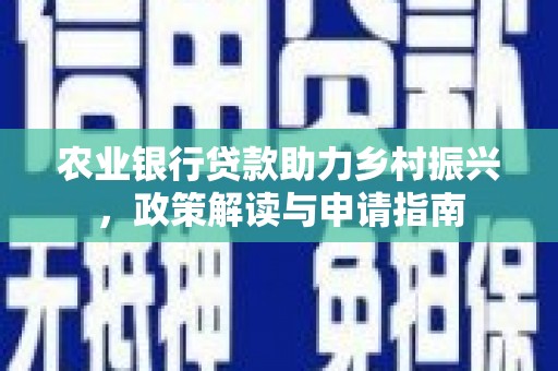 义马农业银行贷款助力乡村振兴，政策解读与申请指南