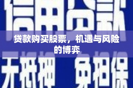 刚察贷款购买股票，机遇与风险的博弈