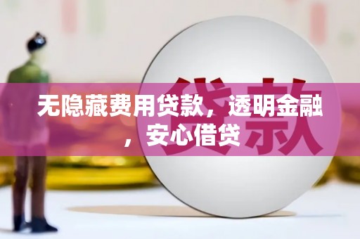 资溪无隐藏费用贷款，透明金融，安心借贷