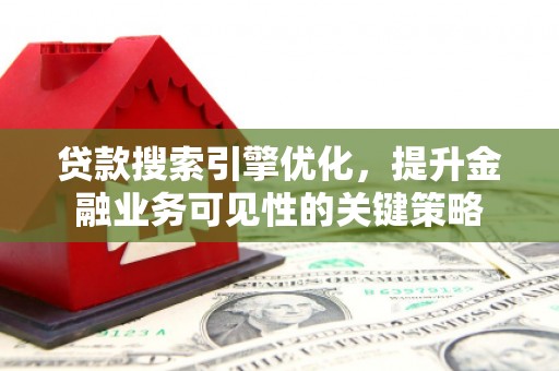 玉田贷款搜索引擎优化，提升金融业务可见性的关键策略
