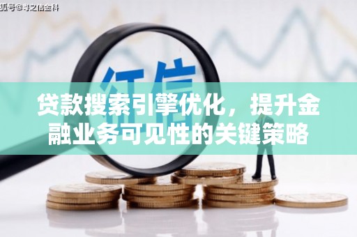 东方贷款搜索引擎优化，提升金融业务可见性的关键策略