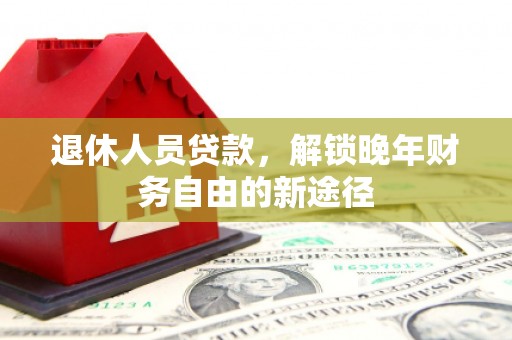佳冬退休人员贷款，解锁晚年财务自由的新途径