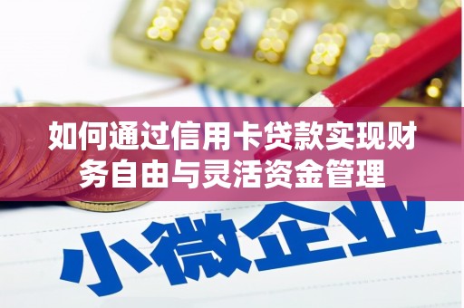 岳麓如何通过信用卡贷款实现财务自由与灵活资金管理