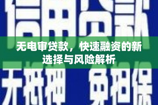 赤壁无电审贷款，快速融资的新选择与风险解析