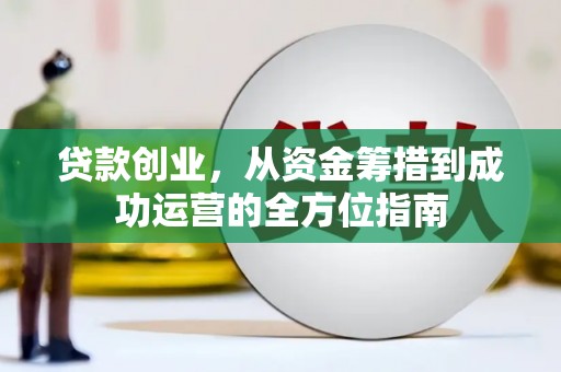错那贷款创业，从资金筹措到成功运营的全方位指南