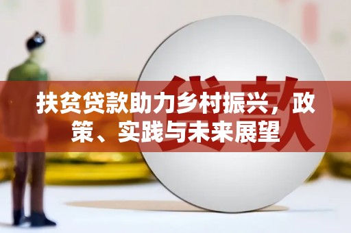 巩义扶贫贷款助力乡村振兴，政策、实践与未来展望