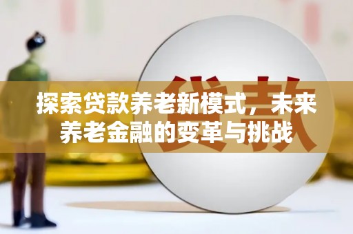 雨山探索贷款养老新模式，未来养老金融的变革与挑战