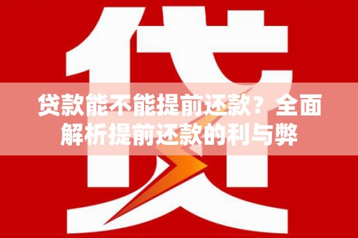 阿巴嘎旗贷款能不能提前还款？全面解析提前还款的利与弊