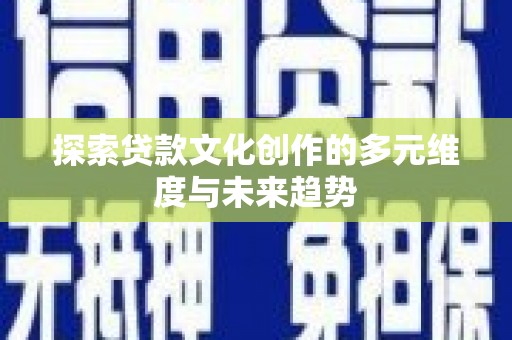 瑞金探索贷款文化创作的多元维度与未来趋势