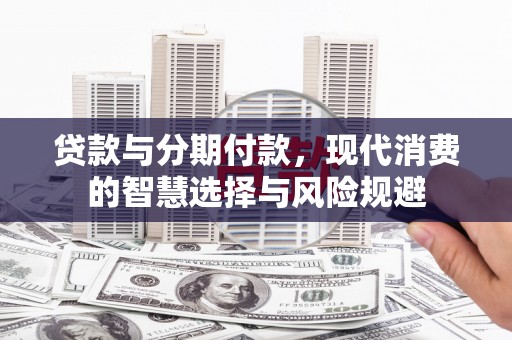 古镇贷款与分期付款，现代消费的智慧选择与风险规避