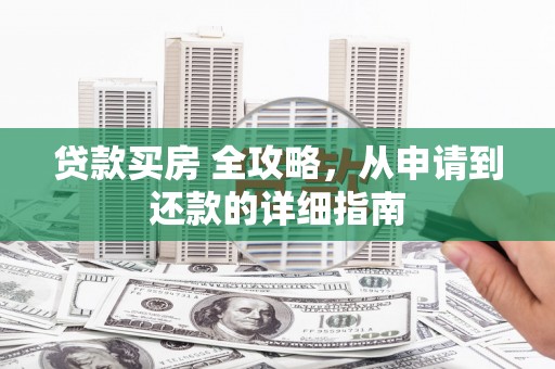 锦州贷款买房 全攻略，从申请到还款的详细指南
